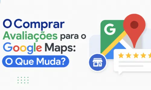 Comprar Avaliações para o Google Maps: O Que Muda?